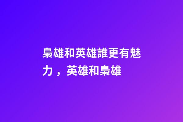 梟雄和英雄誰更有魅力，英雄和梟雄-第1張-觀點-玄機派